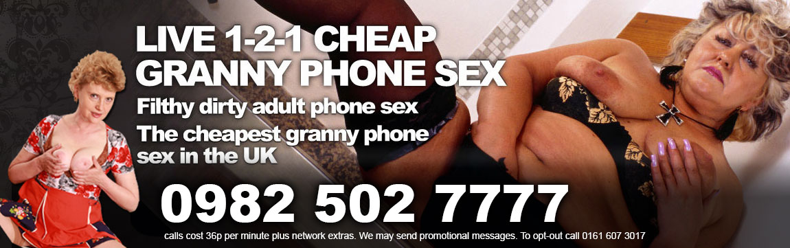 Live 1-2-1 Cheap Granny Phone Sex Filthy Dirty adult phone sex the cheapest granny phone sex in the uk
